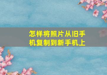 怎样将照片从旧手机复制到新手机上