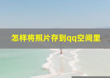 怎样将照片存到qq空间里