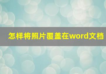 怎样将照片覆盖在word文档