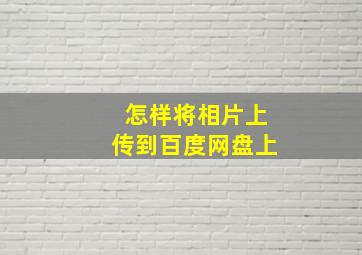 怎样将相片上传到百度网盘上