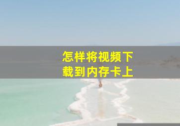 怎样将视频下载到内存卡上