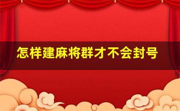 怎样建麻将群才不会封号