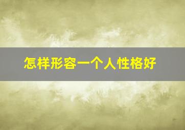 怎样形容一个人性格好