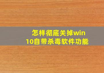 怎样彻底关掉win10自带杀毒软件功能