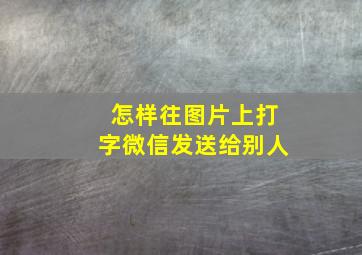 怎样往图片上打字微信发送给别人