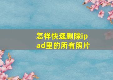 怎样快速删除ipad里的所有照片