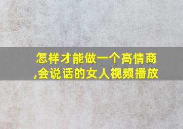 怎样才能做一个高情商,会说话的女人视频播放