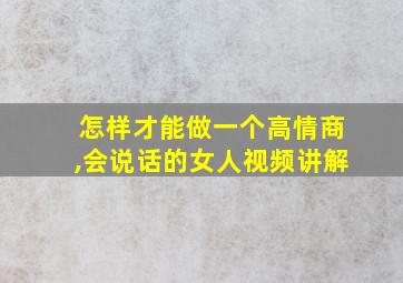 怎样才能做一个高情商,会说话的女人视频讲解