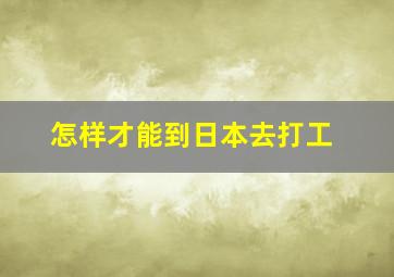 怎样才能到日本去打工