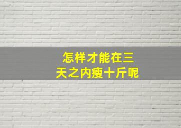 怎样才能在三天之内瘦十斤呢