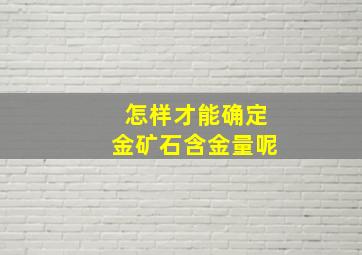 怎样才能确定金矿石含金量呢