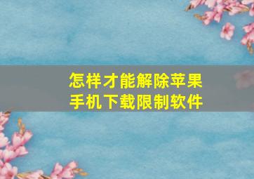 怎样才能解除苹果手机下载限制软件