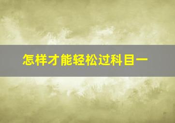 怎样才能轻松过科目一