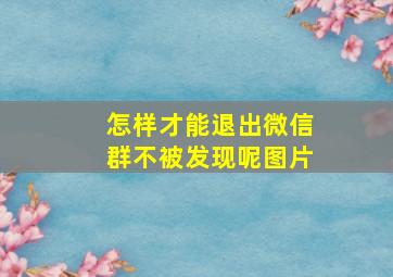 怎样才能退出微信群不被发现呢图片