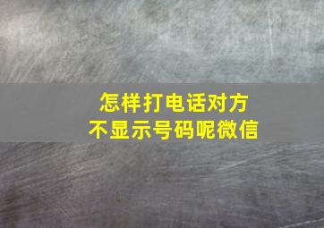 怎样打电话对方不显示号码呢微信