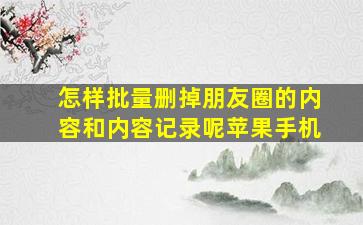 怎样批量删掉朋友圈的内容和内容记录呢苹果手机