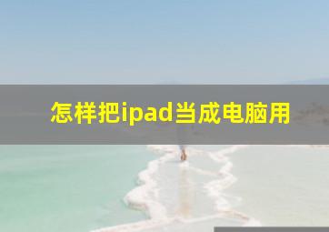 怎样把ipad当成电脑用