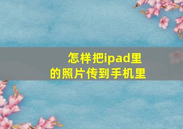 怎样把ipad里的照片传到手机里