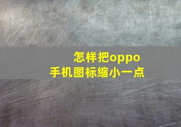 怎样把oppo手机图标缩小一点