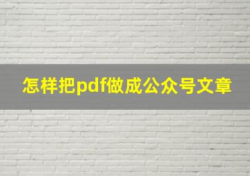 怎样把pdf做成公众号文章