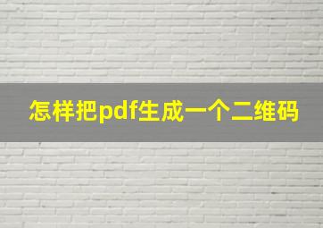 怎样把pdf生成一个二维码