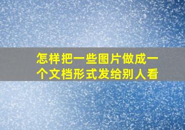 怎样把一些图片做成一个文档形式发给别人看