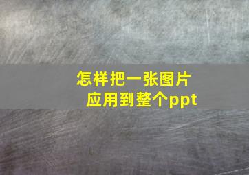 怎样把一张图片应用到整个ppt