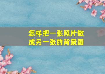 怎样把一张照片做成另一张的背景图