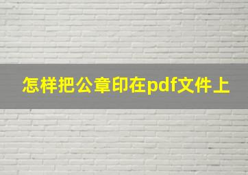 怎样把公章印在pdf文件上