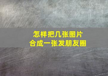 怎样把几张图片合成一张发朋友圈