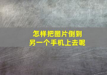 怎样把图片倒到另一个手机上去呢