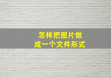 怎样把图片做成一个文件形式