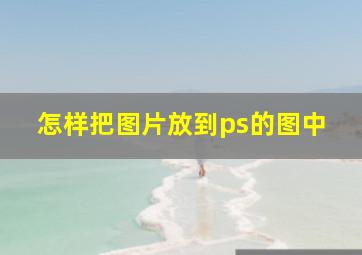 怎样把图片放到ps的图中