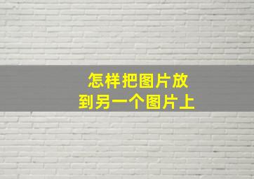 怎样把图片放到另一个图片上