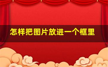 怎样把图片放进一个框里