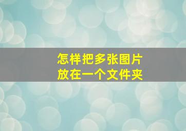 怎样把多张图片放在一个文件夹