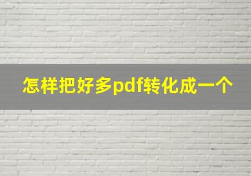 怎样把好多pdf转化成一个