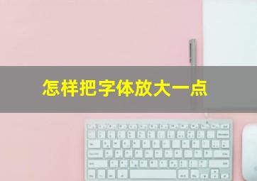 怎样把字体放大一点