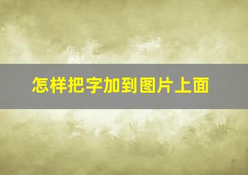 怎样把字加到图片上面