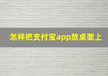 怎样把支付宝app放桌面上