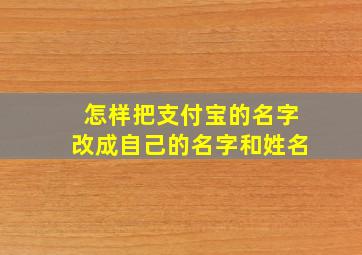 怎样把支付宝的名字改成自己的名字和姓名