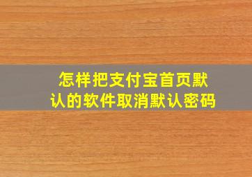 怎样把支付宝首页默认的软件取消默认密码