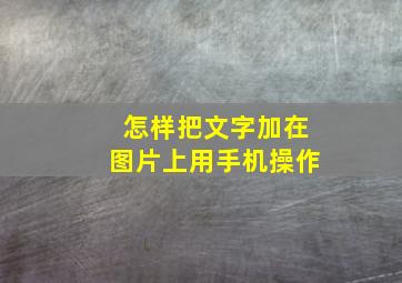 怎样把文字加在图片上用手机操作