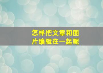 怎样把文章和图片编辑在一起呢