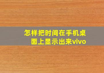 怎样把时间在手机桌面上显示出来vivo