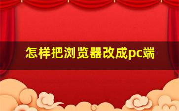 怎样把浏览器改成pc端