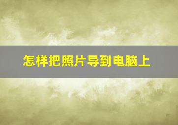 怎样把照片导到电脑上