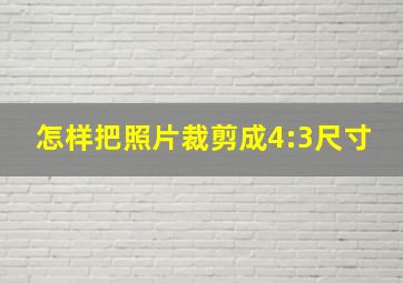 怎样把照片裁剪成4:3尺寸