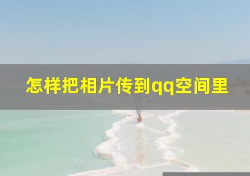 怎样把相片传到qq空间里