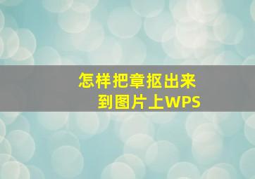 怎样把章抠出来到图片上WPS